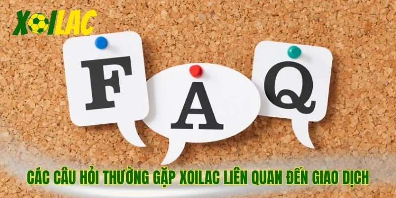 Các câu hỏi thường gặp Xoilac liên quan đến giao dịch