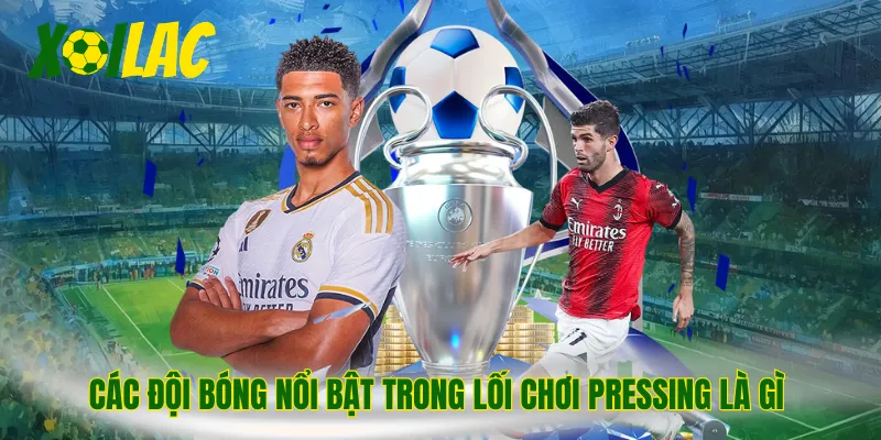 Các đội bóng nổi bật trong lối chơi pressing là gì 