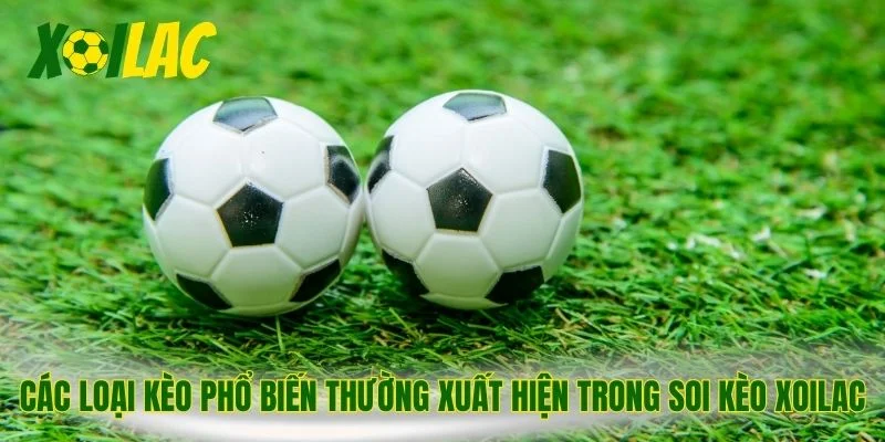 Các loại kèo phổ biến thường xuất hiện trong soi kèo Xoilac