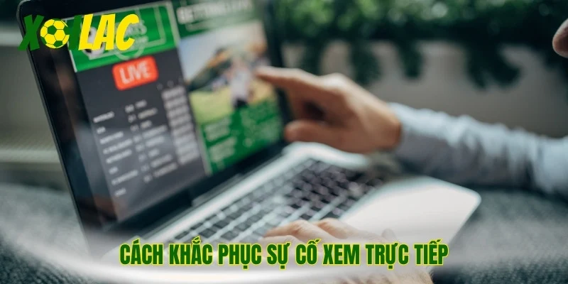 Cách khắc phục sự cố xem trực tiếp