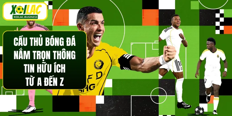 Cầu Thủ Bóng Đá - Nắm Trọn Thông Tin Hữu Ích Từ A Đến Z