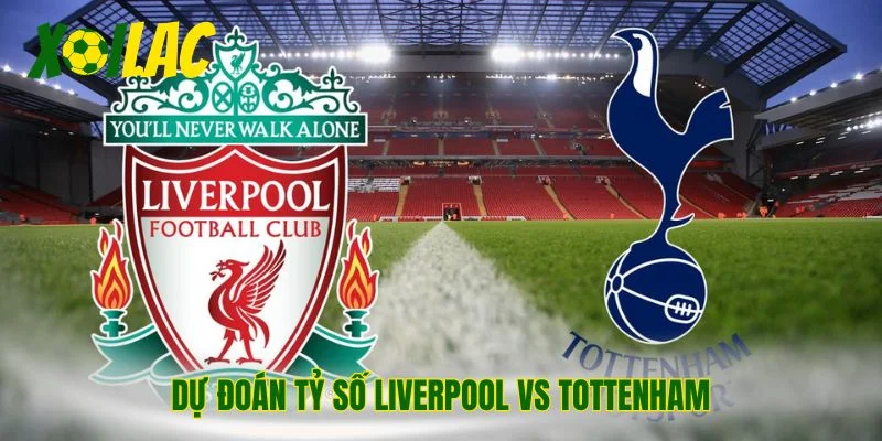 Dự đoán tỷ số Liverpool vs Tottenham