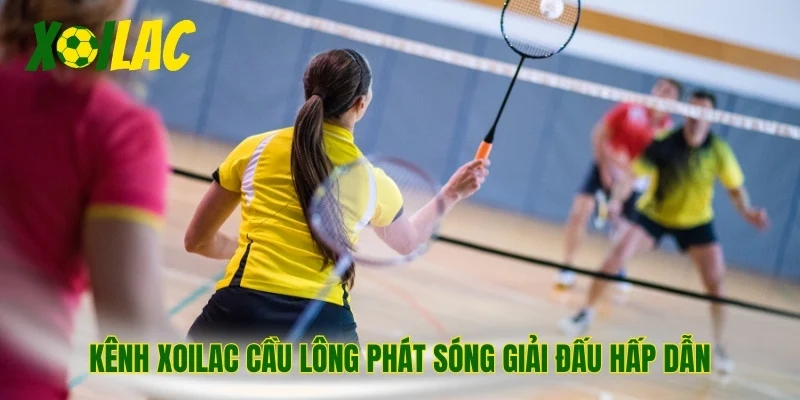 Kênh Xoilac cầu lông phát sóng giải đấu hấp dẫn