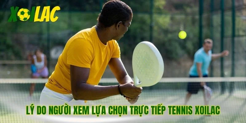 Lý do người xem lựa chọn trực tiếp tennis xoilac
