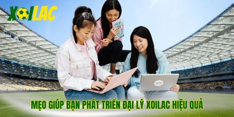 Mẹo giúp bạn phát triển đại lý Xoilac hiệu quả