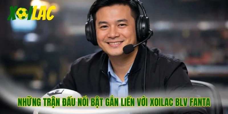 Những trận đấu nổi bật gắn liền với Xoilac BLV Fanta