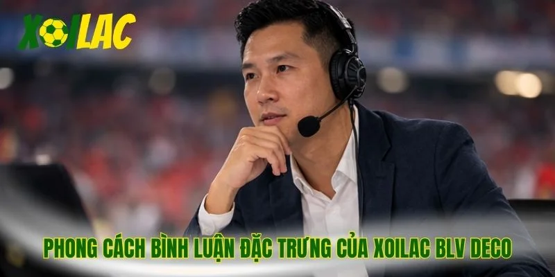 Phong cách bình luận đặc trưng của xoilac BLV Deco