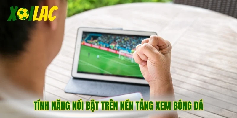 Tính năng nổi bật trên nền tảng xem bóng đá