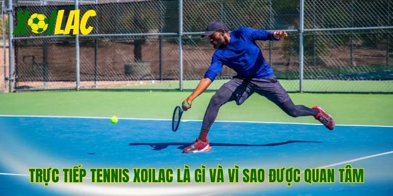 Trực tiếp tennis xoilac là gì và vì sao được quan tâm
